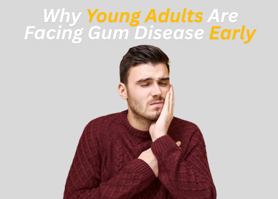 Why More Young Adults Are Facing Gum Disease — And How You Can Stay Safe